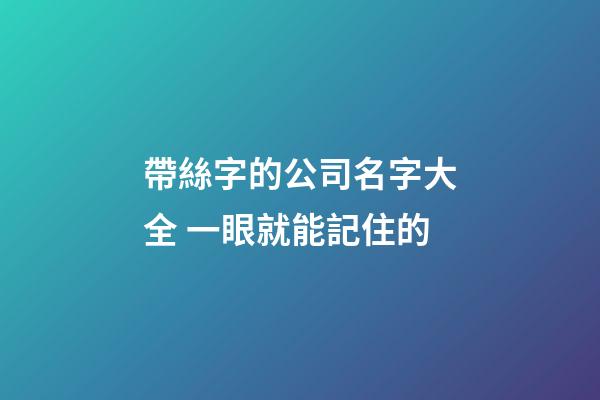帶絲字的公司名字大全 一眼就能記住的-第1張-公司起名-玄機派